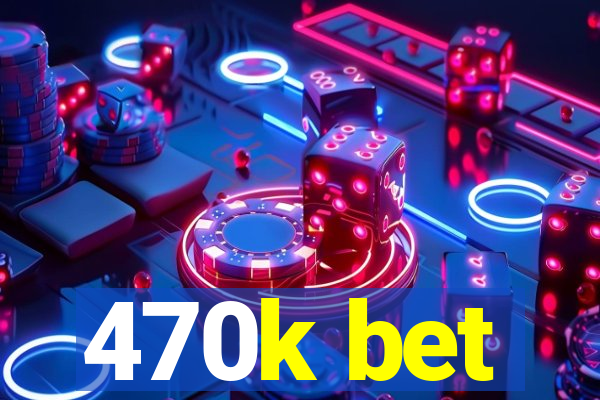 470k bet